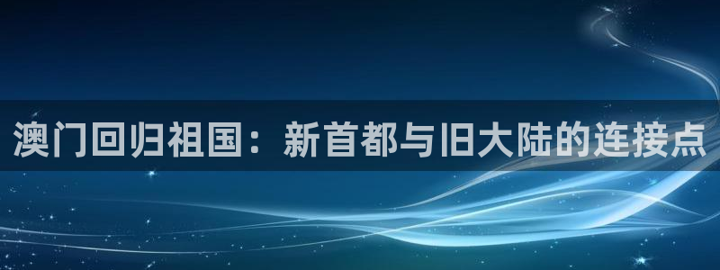 one游戏网站：澳门回归祖国：新首都与旧大陆的连接点