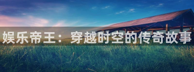 one游戏体育平台：娱乐帝王：穿越时空的传奇故事